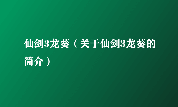 仙剑3龙葵（关于仙剑3龙葵的简介）