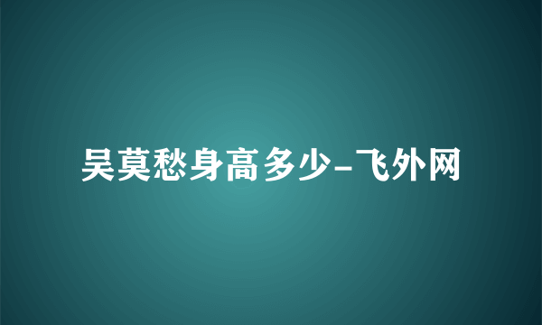 吴莫愁身高多少-飞外网