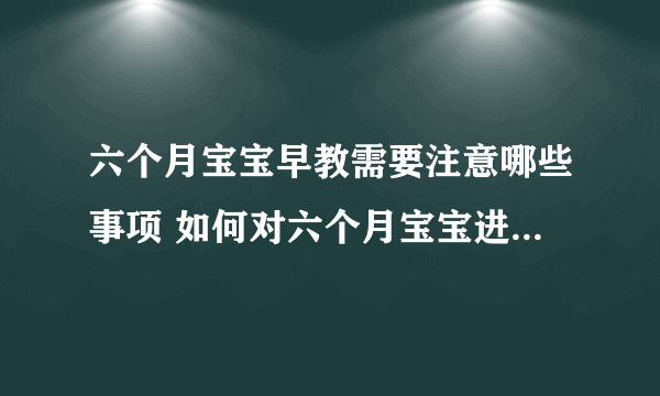 六个月宝宝早教需要注意哪些事项 如何对六个月宝宝进行早教_