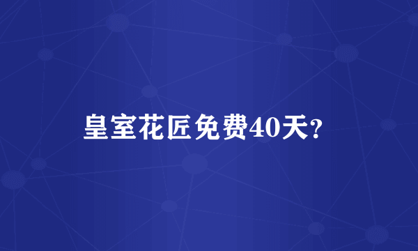 皇室花匠免费40天？