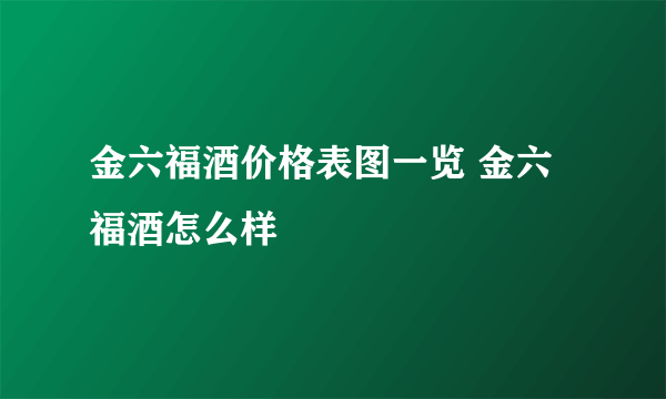 金六福酒价格表图一览 金六福酒怎么样