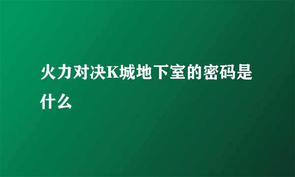 火力对决K城地下室的密码是什么