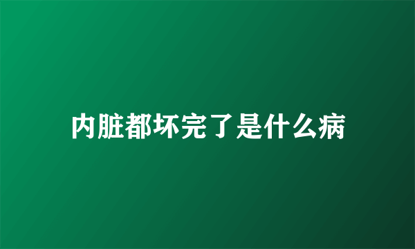 内脏都坏完了是什么病