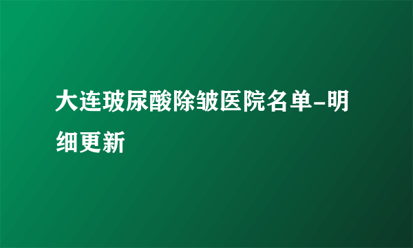 大连玻尿酸除皱医院名单-明细更新