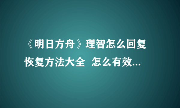 《明日方舟》理智怎么回复 恢复方法大全  怎么有效利用每日福利与活动