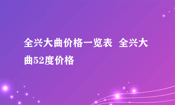 全兴大曲价格一览表  全兴大曲52度价格