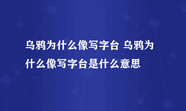 乌鸦为什么像写字台 乌鸦为什么像写字台是什么意思