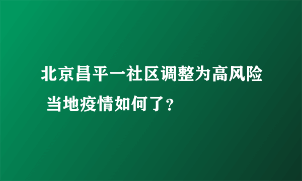 北京昌平一社区调整为高风险 当地疫情如何了？