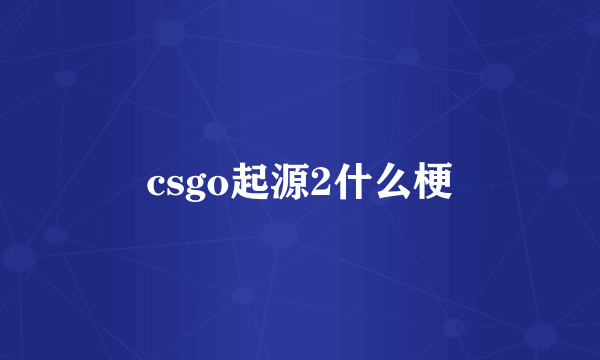 csgo起源2什么梗