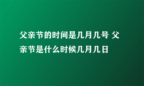 父亲节的时间是几月几号 父亲节是什么时候几月几日