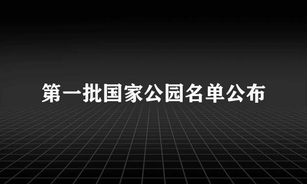 第一批国家公园名单公布