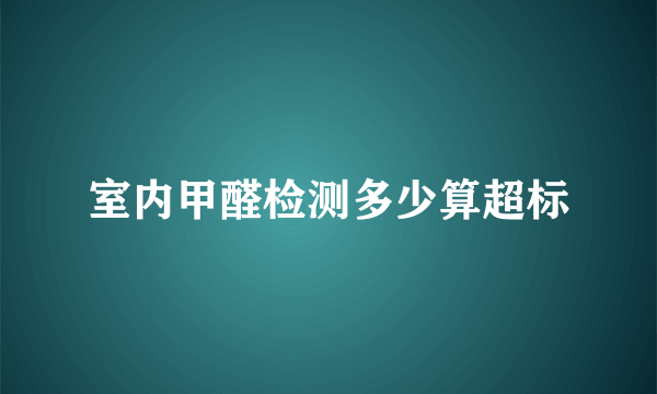 室内甲醛检测多少算超标