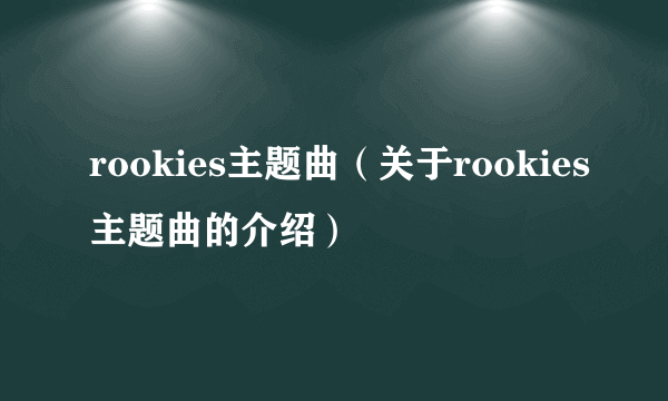 rookies主题曲（关于rookies主题曲的介绍）