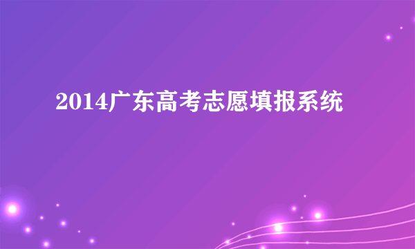 2014广东高考志愿填报系统