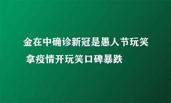 金在中确诊新冠是愚人节玩笑 拿疫情开玩笑口碑暴跌