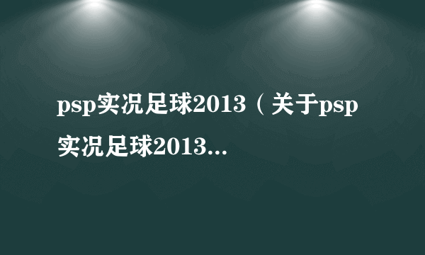 psp实况足球2013（关于psp实况足球2013的简介）