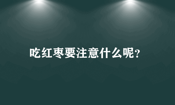 吃红枣要注意什么呢？