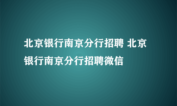 北京银行南京分行招聘 北京银行南京分行招聘微信