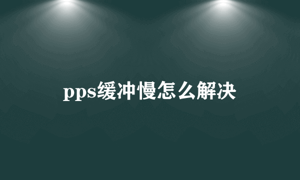 pps缓冲慢怎么解决