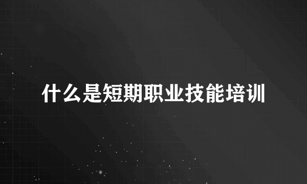 什么是短期职业技能培训