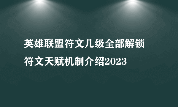 英雄联盟符文几级全部解锁 符文天赋机制介绍2023