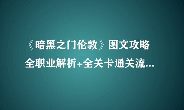 《暗黑之门伦敦》图文攻略 全职业解析+全关卡通关流程图文详解