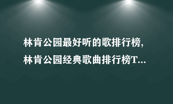 林肯公园最好听的歌排行榜,林肯公园经典歌曲排行榜TOP10(在线试听)