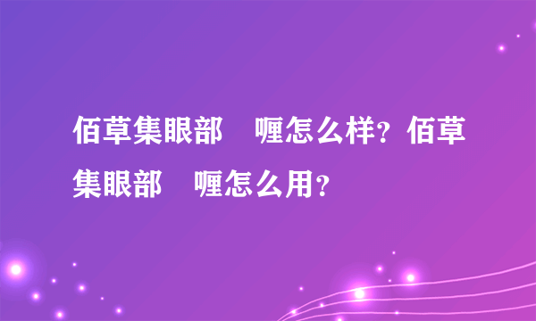 佰草集眼部啫喱怎么样？佰草集眼部啫喱怎么用？