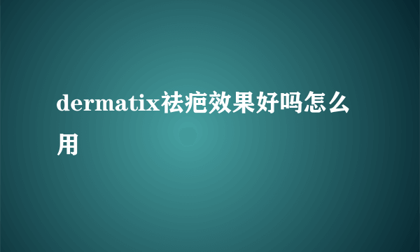 dermatix祛疤效果好吗怎么用