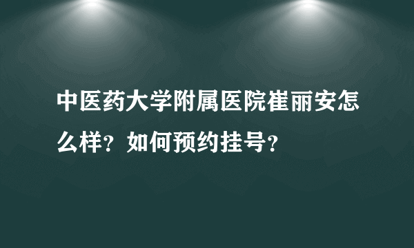 中医药大学附属医院崔丽安怎么样？如何预约挂号？