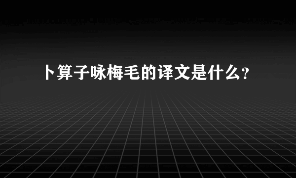 卜算子咏梅毛的译文是什么？