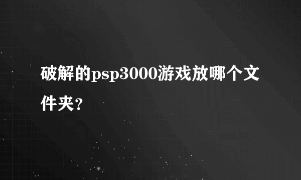 破解的psp3000游戏放哪个文件夹？