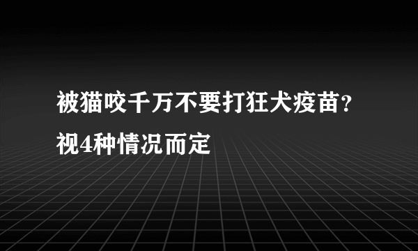 被猫咬千万不要打狂犬疫苗？视4种情况而定