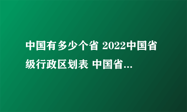 中国有多少个省 2022中国省级行政区划表 中国省级行政划分 各省简称