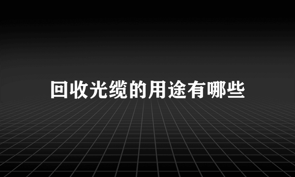 回收光缆的用途有哪些