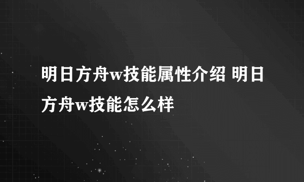 明日方舟w技能属性介绍 明日方舟w技能怎么样