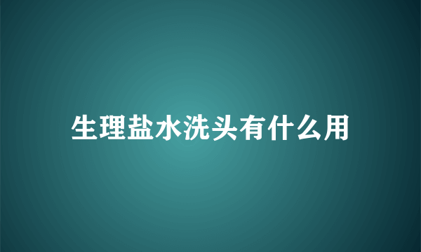 生理盐水洗头有什么用