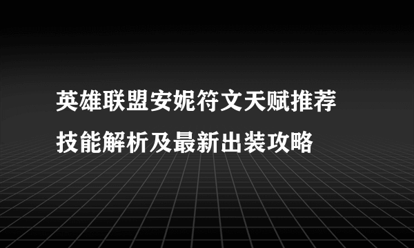 英雄联盟安妮符文天赋推荐 技能解析及最新出装攻略