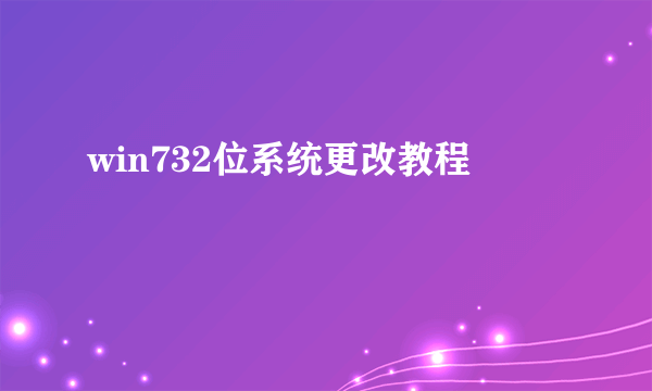 win732位系统更改教程