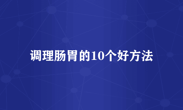 调理肠胃的10个好方法