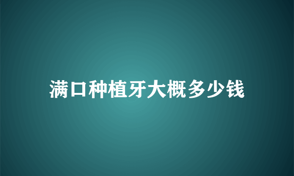 满口种植牙大概多少钱