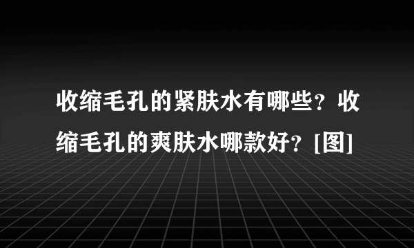 收缩毛孔的紧肤水有哪些？收缩毛孔的爽肤水哪款好？[图]