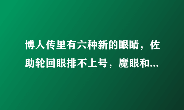 博人传里有六种新的眼睛，佐助轮回眼排不上号，魔眼和黑眼最神秘