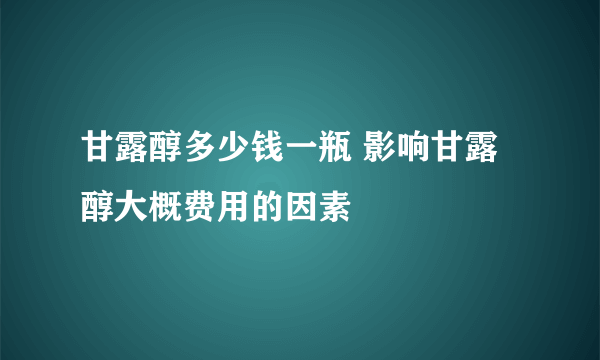 甘露醇多少钱一瓶 影响甘露醇大概费用的因素