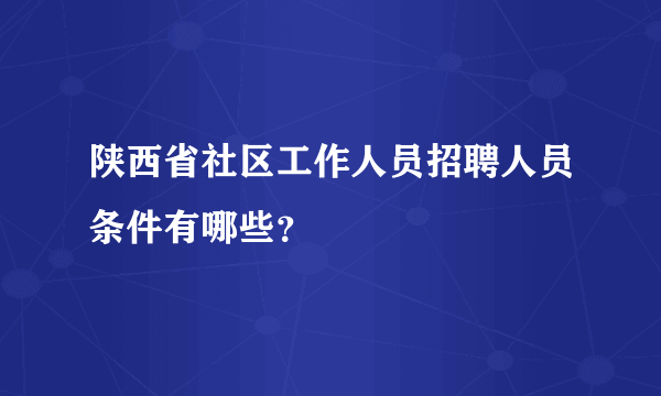 陕西省社区工作人员招聘人员条件有哪些？