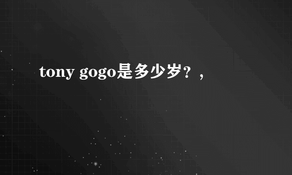 tony gogo是多少岁？,