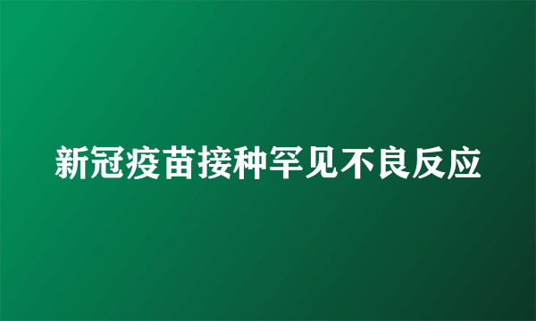 新冠疫苗接种罕见不良反应