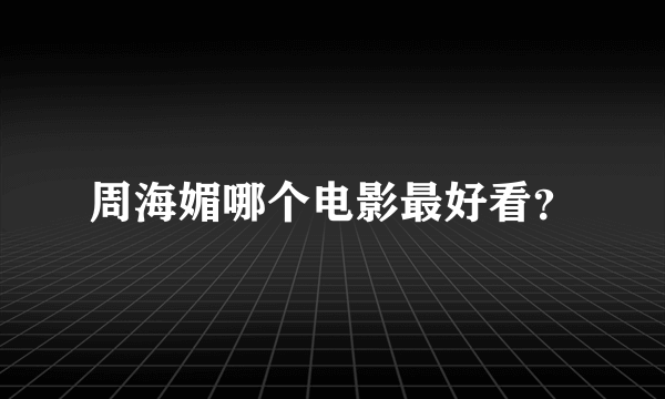 周海媚哪个电影最好看？