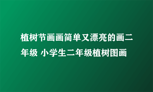 植树节画画简单又漂亮的画二年级 小学生二年级植树图画