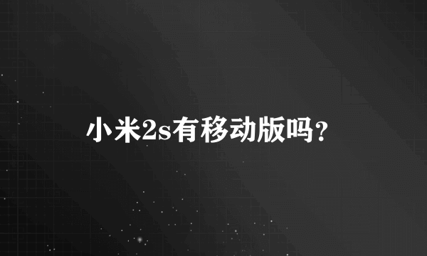 小米2s有移动版吗？